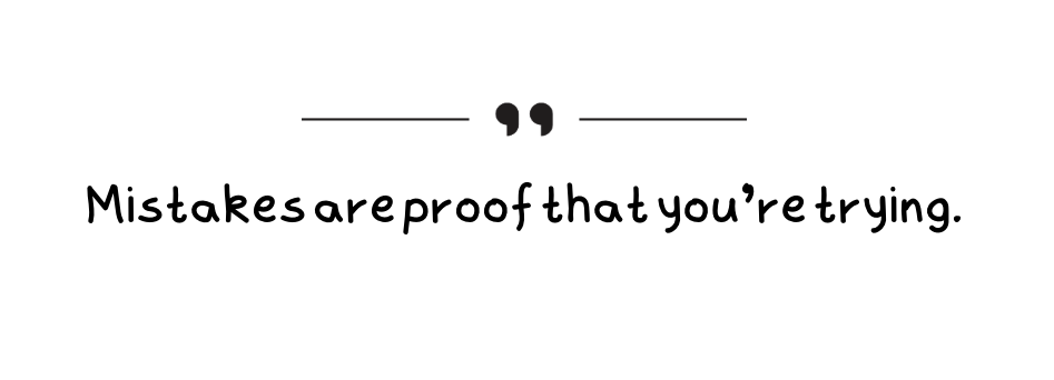 Mistakes are proof that you're trying